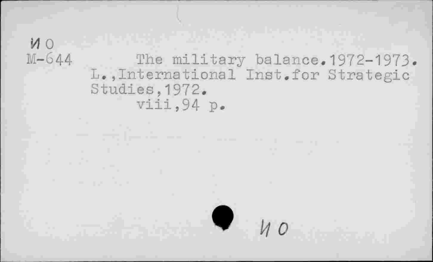 ﻿i/l 0
M-644 The military balance.1972-1973» L.,International Inst.for Strategic Studies,1972.
viii,94 p.
J/ 0